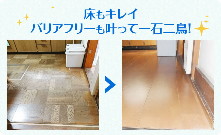 床の張替えで、床もキレイ、バリアフリーも叶って一石二鳥!