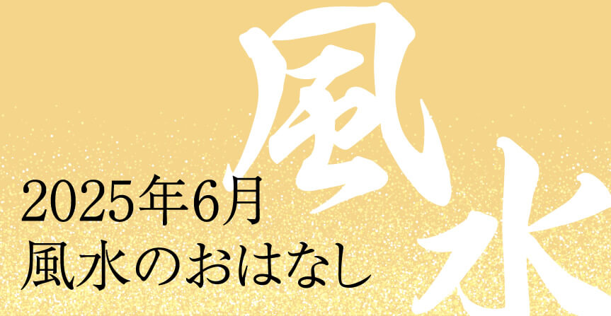 2025年6月風水のおはなし